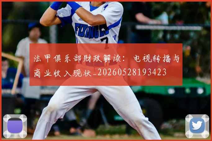 法甲俱乐部财政解读：电视转播与商业收入现状_20260528193423