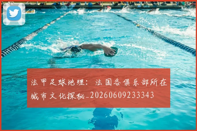 法甲足球地理:法国各俱乐部所在城市文化探秘_20260609233343