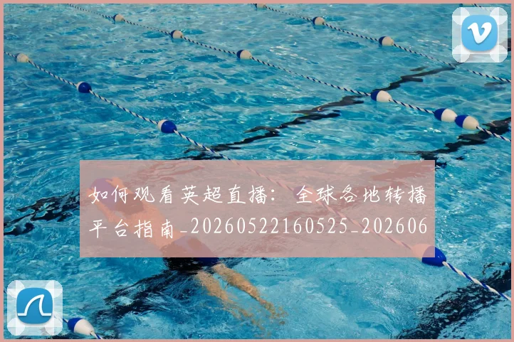 如何观看英超直播:全球各地转播平台指南_20260522160525_20260609132658