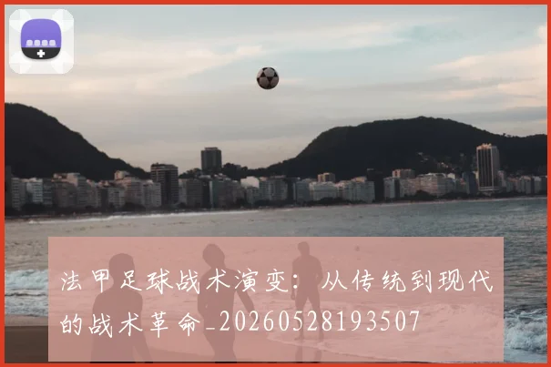 法甲足球战术演变:从传统到现代的战术革命_20260528193507