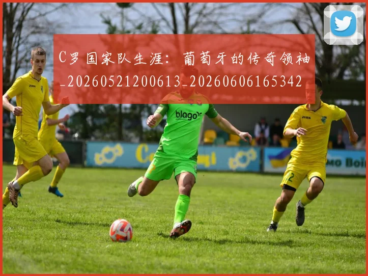 C罗国家队生涯:葡萄牙的传奇领袖_20260521200613_20260606165342