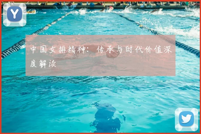 中国女排精神:传承与时代价值深度解读