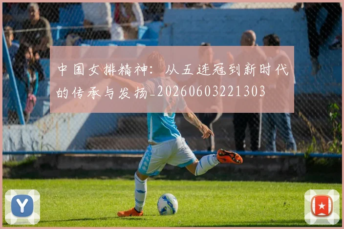 中国女排精神:从五连冠到新时代的传承与发扬_20260603221303