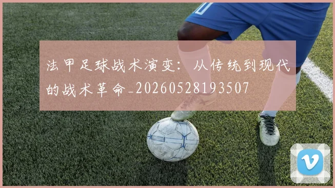 法甲足球战术演变:从传统到现代的战术革命_20260528193507
