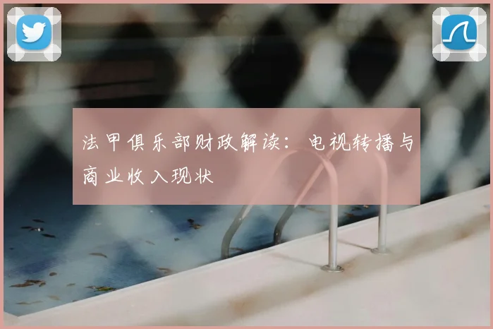 法甲俱乐部财政解读：电视转播与商业收入现状