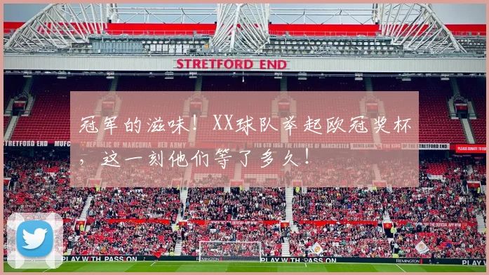 冠军的滋味!XX球队举起欧冠奖杯,这一刻他们等了多久!