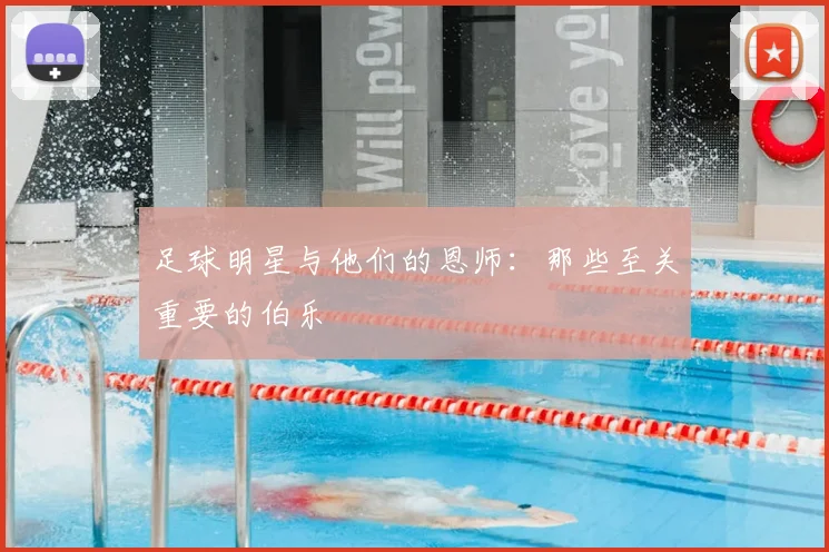 足球明星与他们的恩师:那些至关重要的伯乐