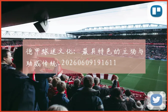 德甲球迷文化:最具特色的主场与助威传统_20260609191611